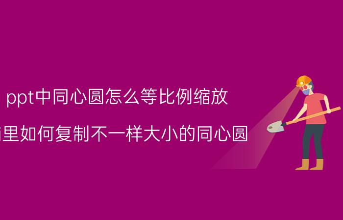 ppt中同心圆怎么等比例缩放 ai里如何复制不一样大小的同心圆？